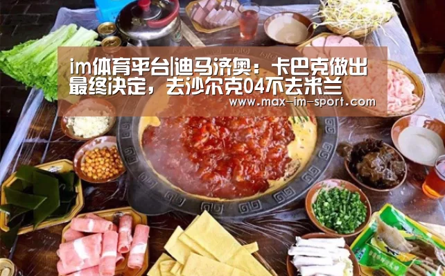 im体育平台|迪马济奥:卡巴克做出最终决定,去沙尔克04不去米兰(图3) im体育下载