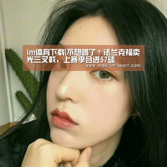 im体育下载|不想踢了?法兰克福卖光三叉戟,上赛季合进57球(图2) im体育平台