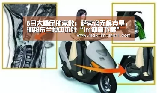 8日大嘴足球离散:萨索洛无惧克星,挪超布兰稳中求胜“im体育下载”(图2) im体育app
